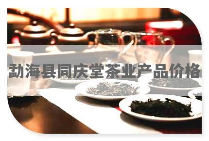 勐海县同庆堂茶业产品价格