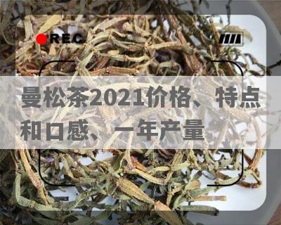 曼松茶2021价格、特点和口感、一年产量