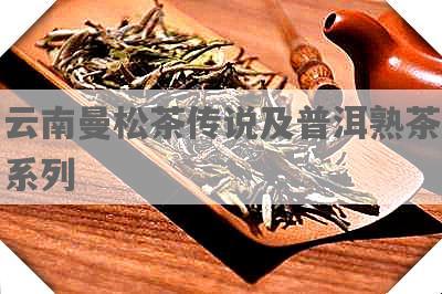 云南曼松茶传说及普洱熟茶系列