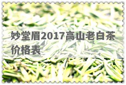 妙堂眉2017高山老白茶价格表