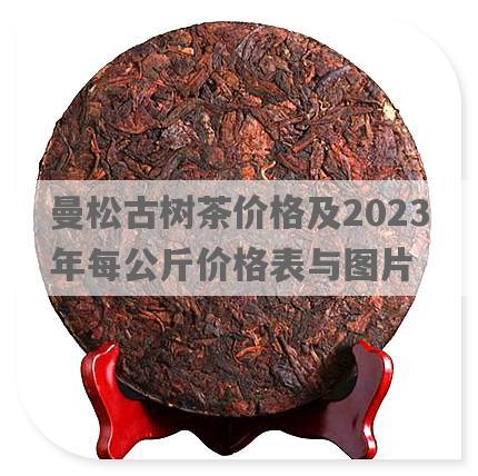 曼松古树茶价格及2023年每公斤价格表与图片