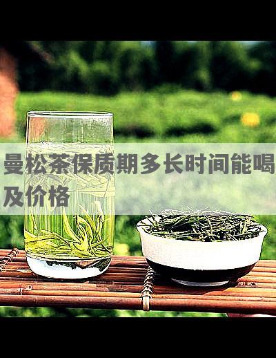 曼松茶保质期多长时间能喝及价格