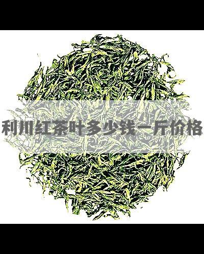 利川红茶叶多少钱一斤价格