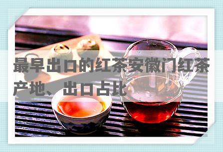 最早出口的红茶安徽门红茶产地、出口占比