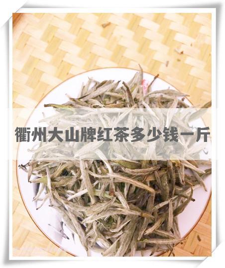 衢州大山牌红茶多少钱一斤