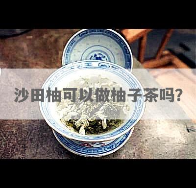 沙田柚可以做柚子茶吗？