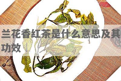 兰花香红茶是什么意思及其功效