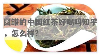 圆罐的中国红茶好喝吗知乎，怎么样？