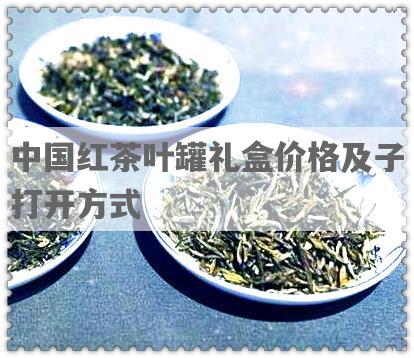 中国红茶叶罐礼盒价格及子打开方式
