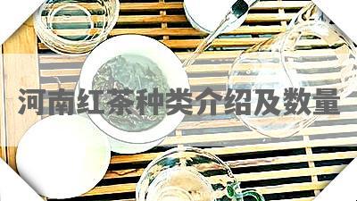 河南红茶种类介绍及数量