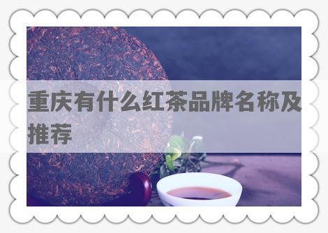重庆有什么红茶品牌名称及推荐