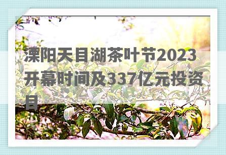 溧阳天目湖茶叶节2023开幕时间及337亿元投资目