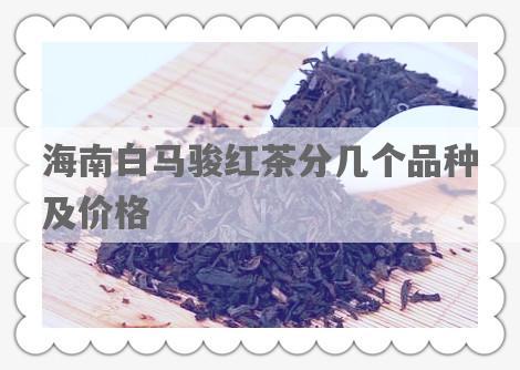 海南白马骏红茶分几个品种及价格