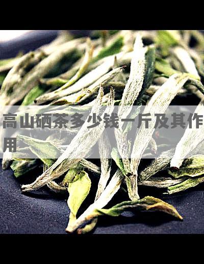 高山硒茶多少钱一斤及其作用