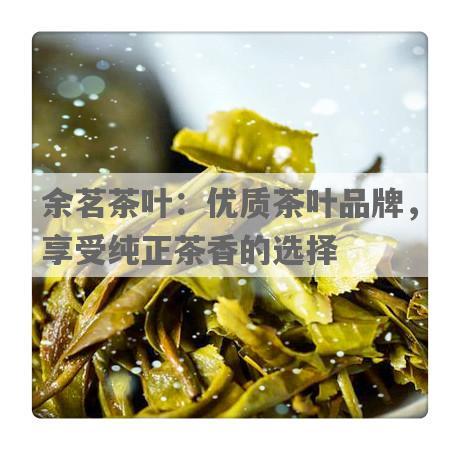余茗茶叶：优质茶叶品牌，享受纯正茶香的选择