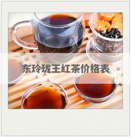 东玲珑王红茶价格表