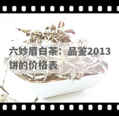 六妙眉白茶：品鉴2013饼的价格表