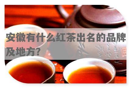 安徽有什么红茶出名的品牌及地方？