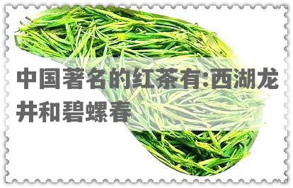 中国著名的红茶有:西湖龙井和碧螺春