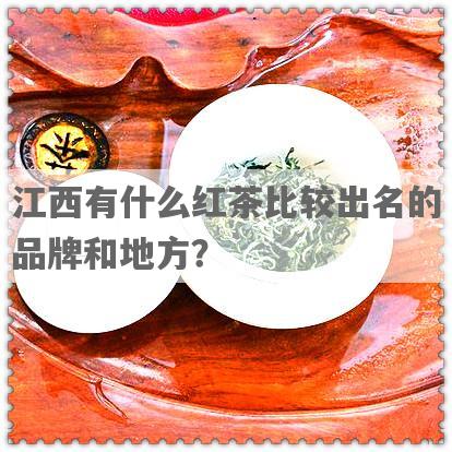 江西有什么红茶比较出名的品牌和地方？