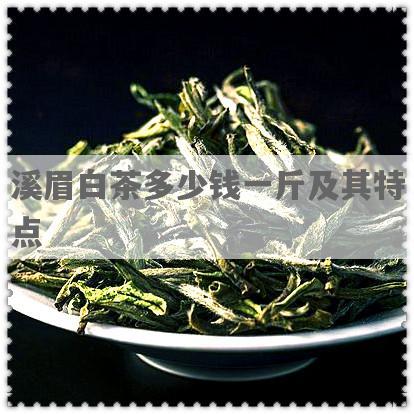 溪眉白茶多少钱一斤及其特点