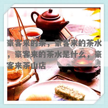 豪客来的茶，豪客来的茶水，豪客来的茶水是什么，豪客来茶山店