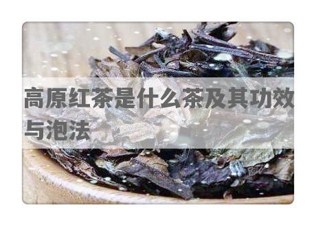 高原红茶是什么茶及其功效与泡法