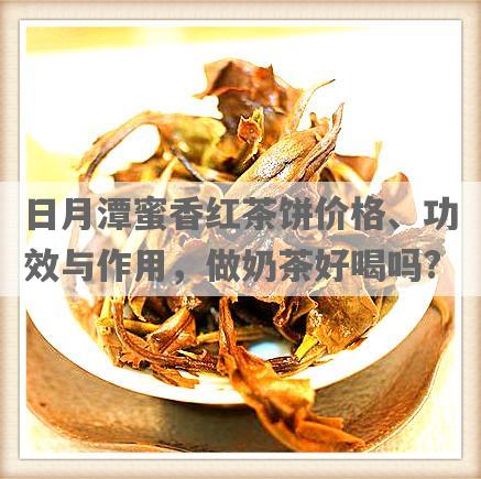 日月潭蜜香红茶饼价格、功效与作用，做奶茶好喝吗?