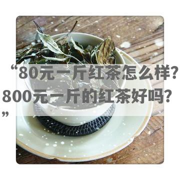 “80元一斤红茶怎么样？800元一斤的红茶好吗？”