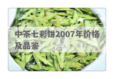 中茶七彩饼2007年价格及品鉴