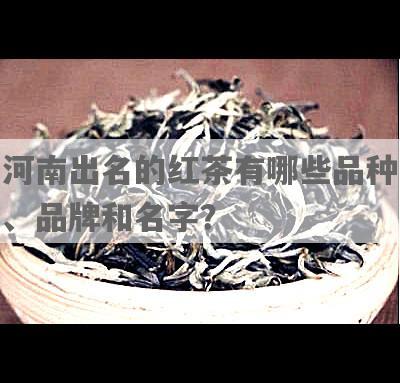 河南出名的红茶有哪些品种、品牌和名字？