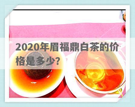 2020年眉福鼎白茶的价格是多少？