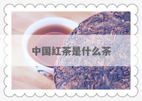 中国红茶是什么茶