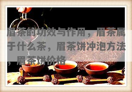 眉茶的功效与作用，眉茶属于什么茶，眉茶饼冲泡 *** ，眉茶饼价格