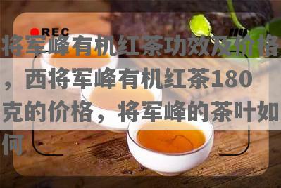 将军峰有机红茶功效及价格，西将军峰有机红茶180克的价格，将军峰的茶叶如何