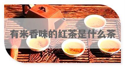 有米香味的红茶是什么茶