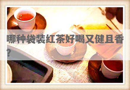哪种袋装红茶好喝又健且香？