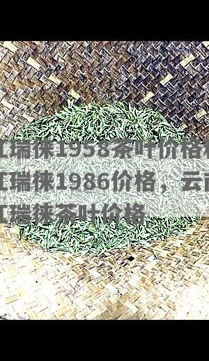 红瑞徕1958茶叶价格和红瑞徕1986价格，云南红瑞徕茶叶价格