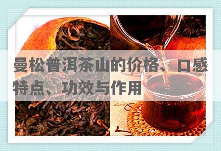 曼松普洱茶山的价格、口感特点、功效与作用