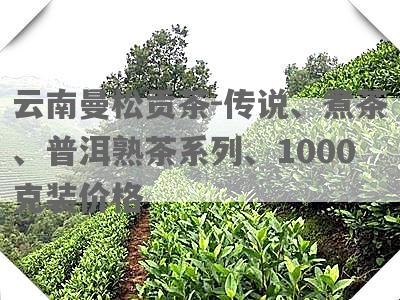 云南曼松贡茶-传说、煮茶、普洱熟茶系列、1000克装价格