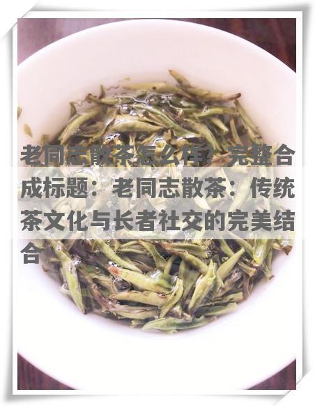老同志散茶怎么样？完整合成标题：老同志散茶：传统茶文化与长者社交的完美结合