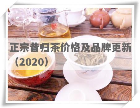 正宗昔归茶价格及品牌更新（2020）