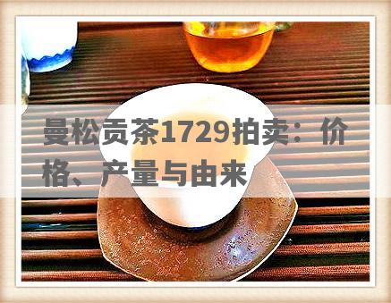 曼松贡茶1729拍卖：价格、产量与由来