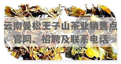 云南曼松王子山茶业销售点、官网、 *** 及联系电话