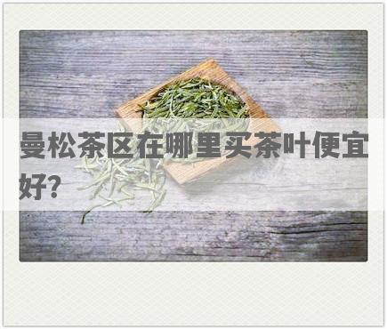 曼松茶区在哪里买茶叶便宜好？
