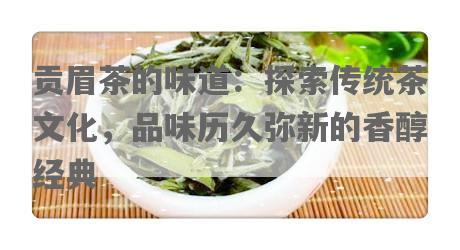 贡眉茶的味道：探索传统茶文化，品味历久弥新的香醇经典