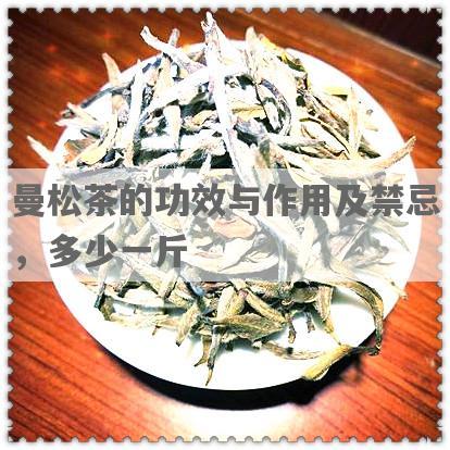曼松茶的功效与作用及禁忌，多少一斤