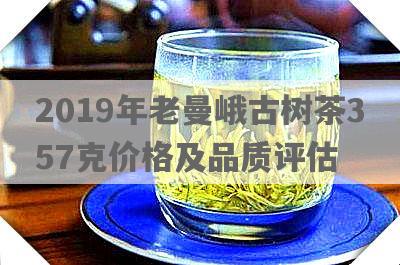 2019年老曼峨古树茶357克价格及品质评估