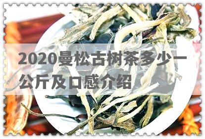 2020曼松古树茶多少一公斤及口感介绍