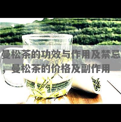 曼松茶的功效与作用及禁忌，曼松茶的价格及副作用